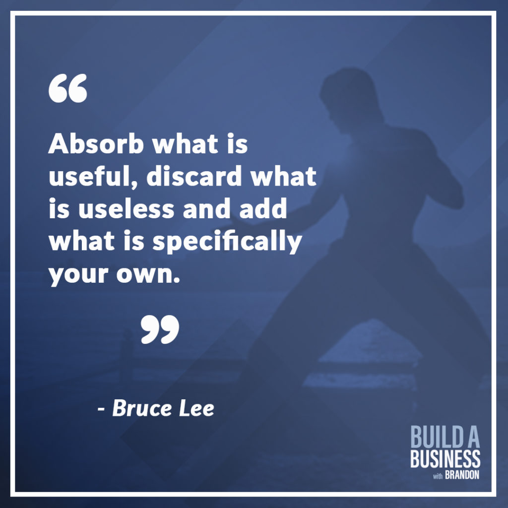 Absorb what is useful, discard what is useless and add what is specifically your own.