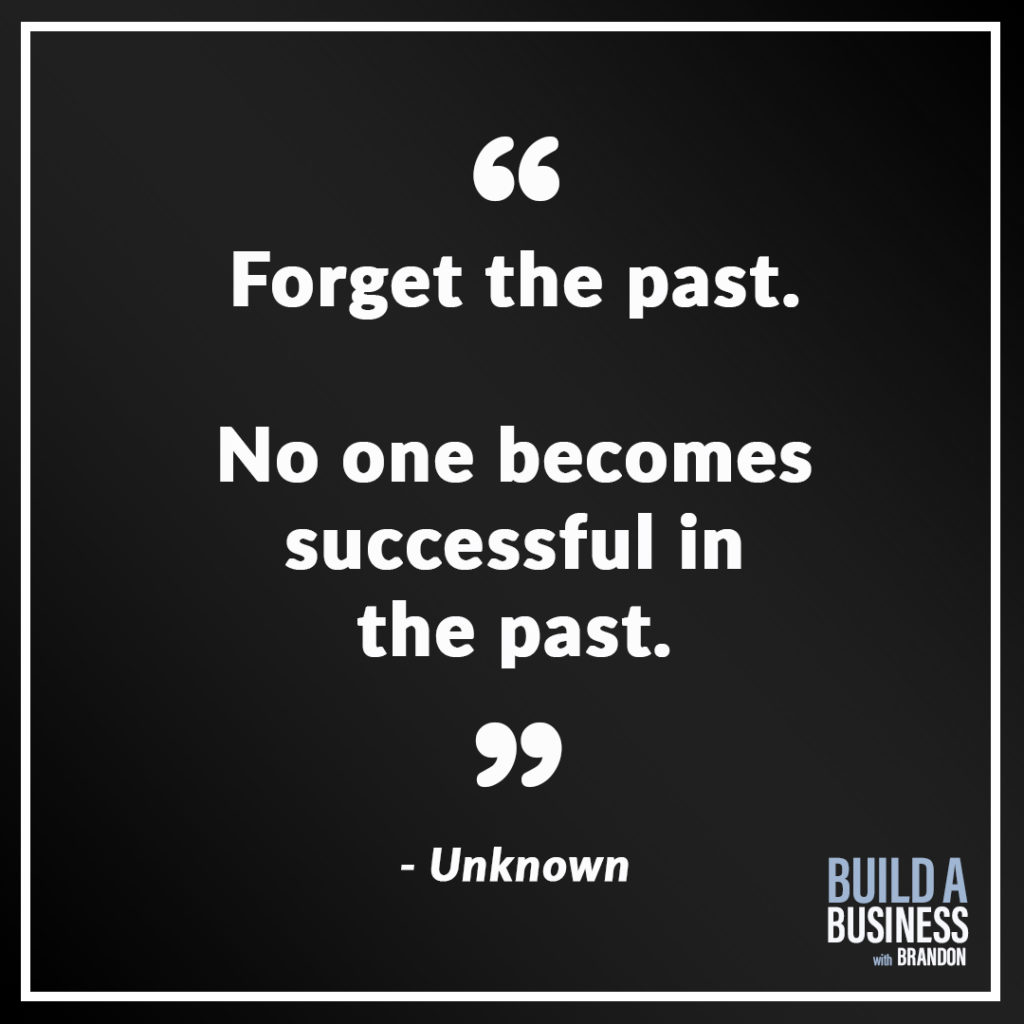 Forget the past. No one becomes successful in the past.