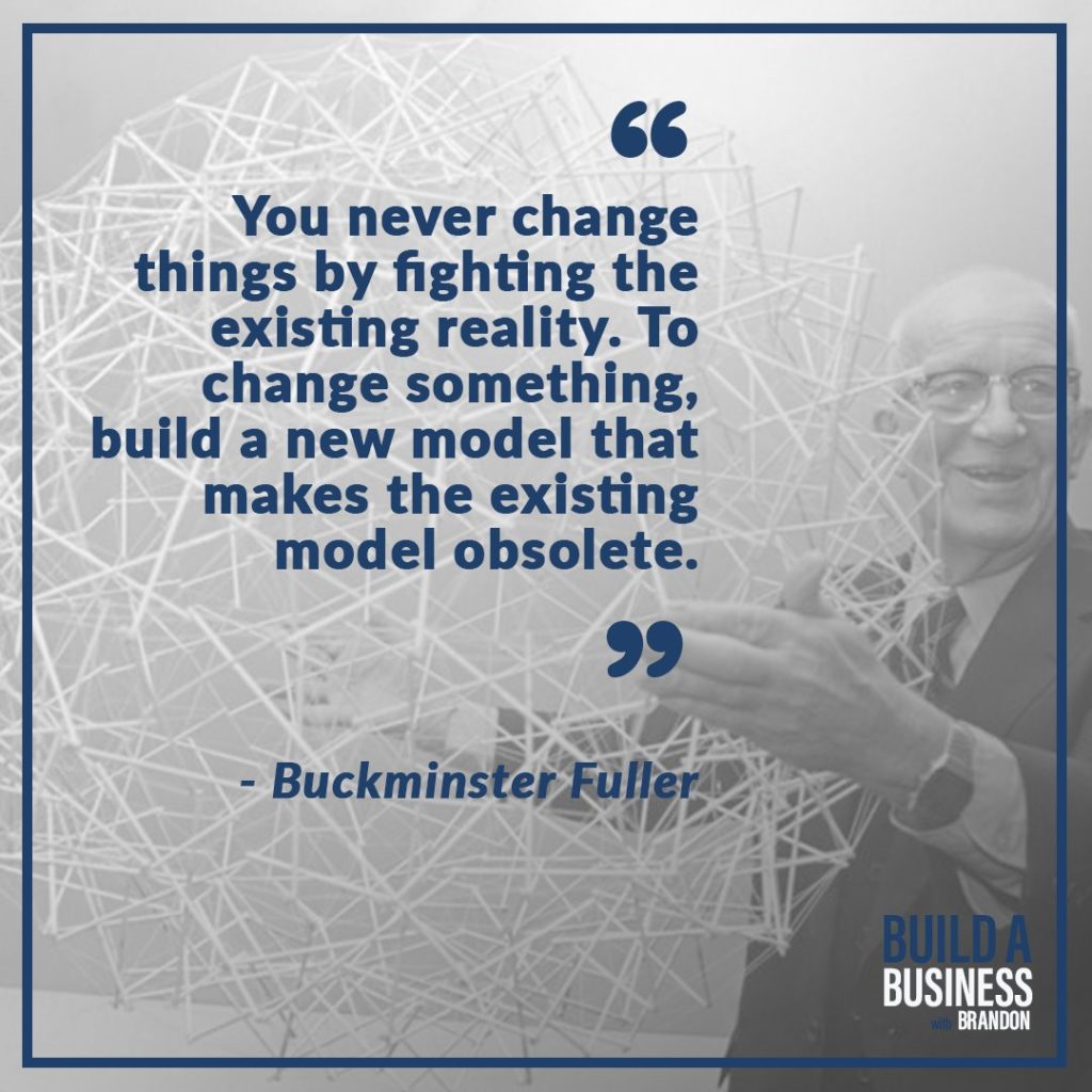 You never change things by fighting reality. To change something, build a new model that makes the existing model obsolete.