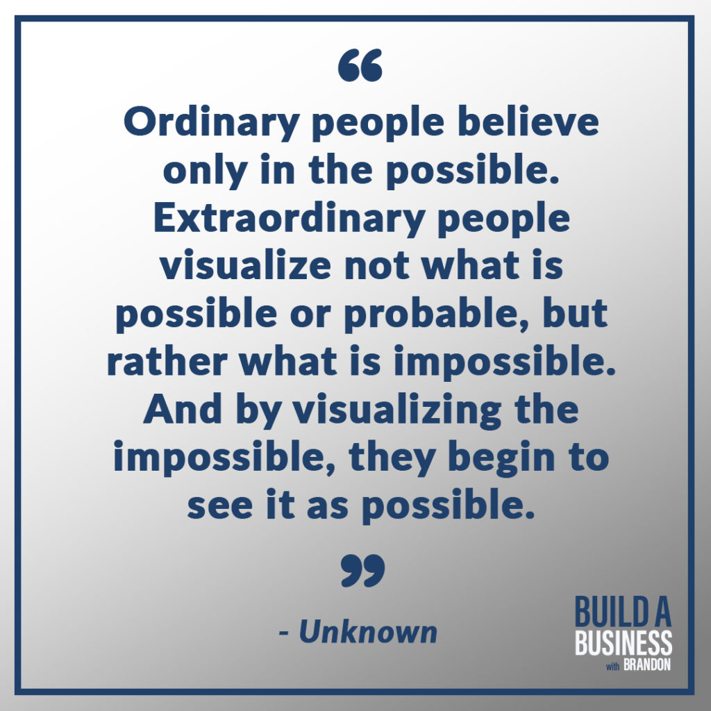 Ordinary people believe only in the possible. Extraordinary people visualize not what is possible or probable, but rather what is impossible. And by visualizing the impossible, they begin to see it as possible. As seen on 7 Quotes to Inspire Success in Your Life and Business blog post on the BrandonCWhite.com.
