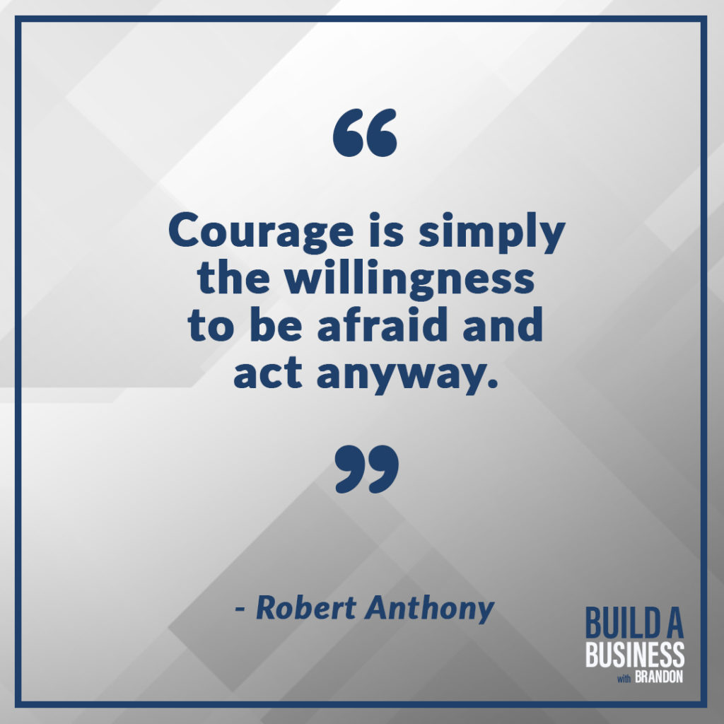 Courage is simply the willingness to be afraid and act anyway. As seen on 7 Quotes to Inspire Success in Your Life and Business blog post on the BrandonCWhite.com.
